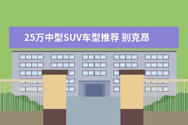 25万中型SUV车型推荐 别克昂科威中型SUV之首