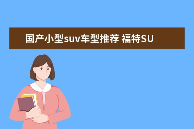 国产小型suv车型推荐 福特SUV车型推荐