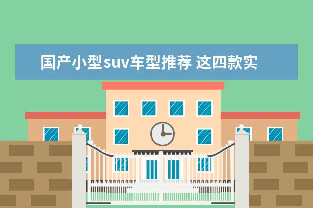 国产小型suv车型推荐 这四款实力很强(卡罗拉上榜)