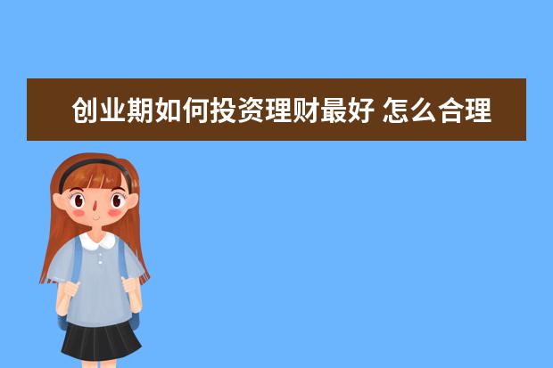 创业期如何投资理财最好 怎么合理理财