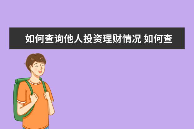 如何查询他人投资理财情况 如何查询自己名下的所有存款资产