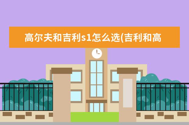 高尔夫和吉利s1怎么选(吉利和高尔夫哪个好) 吉利金刚最低报价