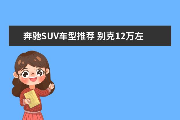奔驰SUV车型推荐 别克12万左右的车推荐
