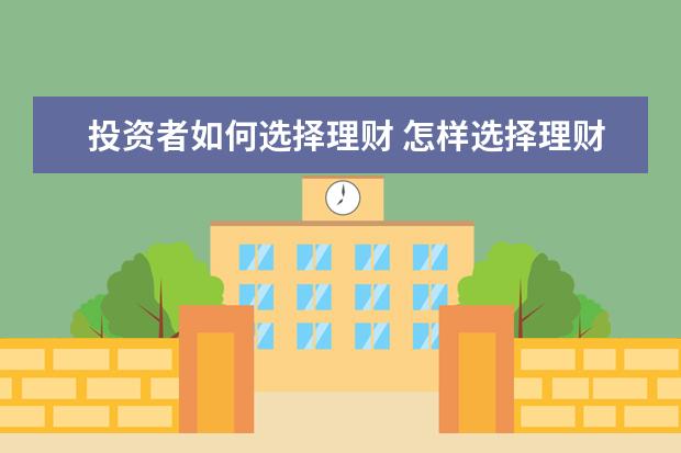 投资者如何选择理财 怎样选择理财产品