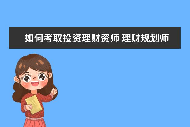 如何考取投资理财资师 理财规划师要怎么考取资格证呢?