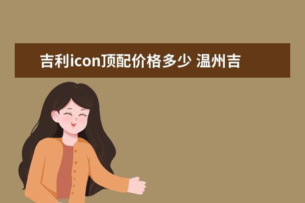 吉利icon顶配价格多少 温州吉利总店在哪里