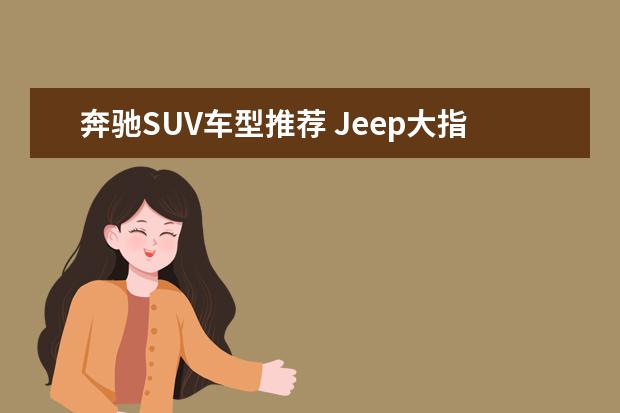 奔驰SUV车型推荐 Jeep大指挥官让重要的人不分前后