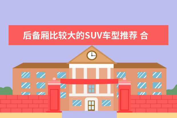 后备厢比较大的SUV车型推荐 合资中型SUV车型推荐