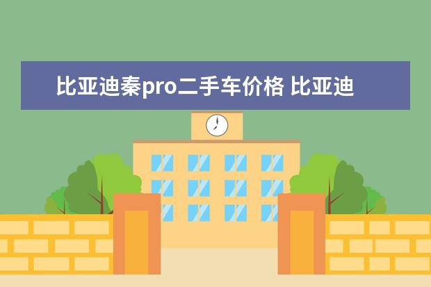 比亚迪秦pro二手车价格 比亚迪秦纯电动版多少钱