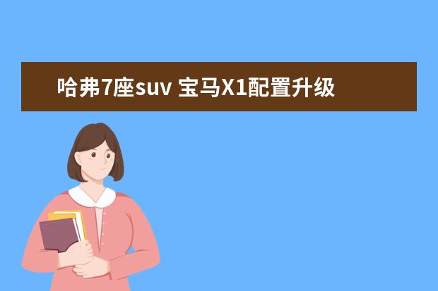哈弗7座suv 宝马X1配置升级性价比超群值得购买