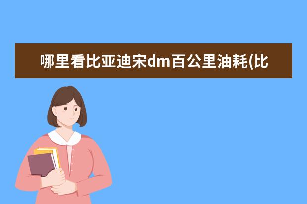 哪里看比亚迪宋dm百公里油耗(比亚迪宋dm百公里油耗) 比亚迪海豚顶配价格多少