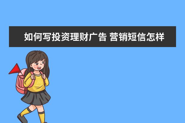 如何写投资理财广告 营销短信怎样写效果才会更好?