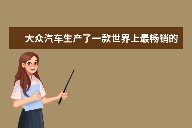 大众汽车生产了一款世界上最畅销的汽车品牌是什么 尼桑是哪个国家的汽车品牌