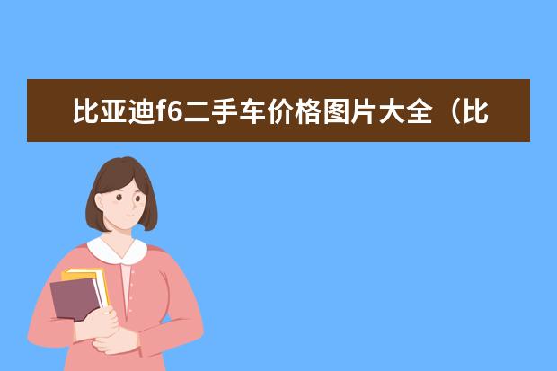 比亚迪f6二手车价格图片大全（比亚迪f6二手车价格怎么样） 比亚迪全新秦什么时候上市
