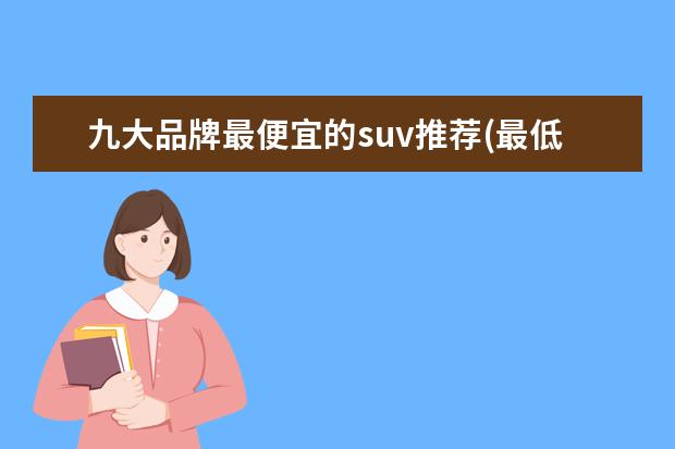 九大品牌最便宜的suv推荐(最低4.99万) 通用旗下有哪些汽车品牌(通用旗下有哪些汽车品牌)