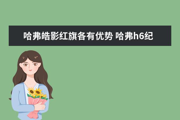 哈弗皓影红旗各有优势 哈弗h6纪念版什么价位(哈弗h6纪念版什么价位
