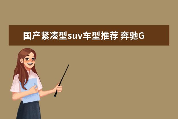 国产紧凑型suv车型推荐 奔驰GLA更像跨界车型（非传统SUV）