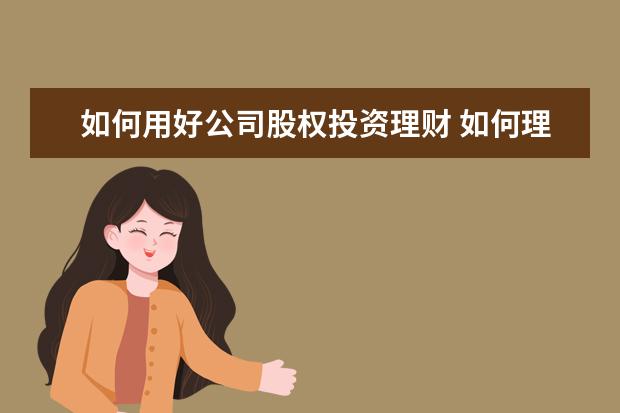 如何用好公司股权投资理财 如何理财投资