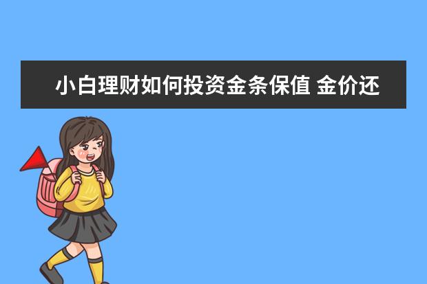 小白理财如何投资金条保值 金价还会上涨吗