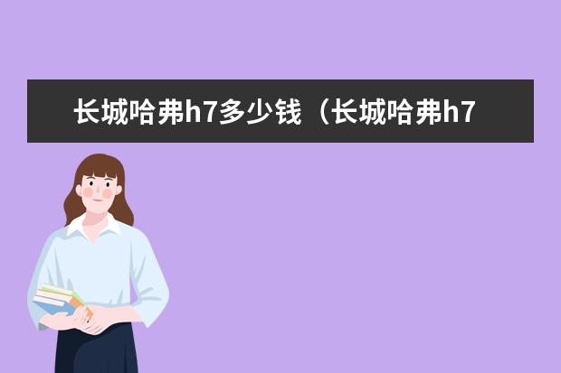 长城哈弗h7多少钱（长城哈弗h7多少钱价位） 哈弗h915款怎么样(哈弗h915款怎么样)