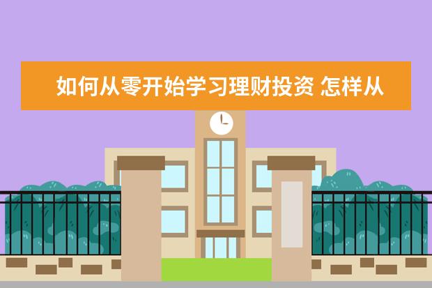 如何从零开始学习理财投资 怎样从零开始学投资理财