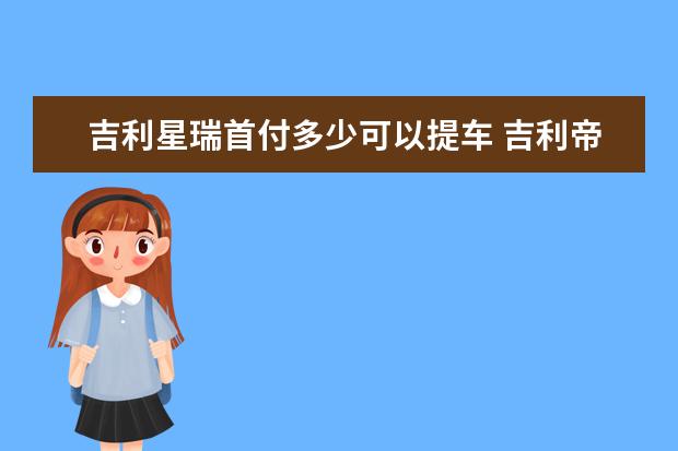 吉利星瑞首付多少可以提车 吉利帝豪咋样