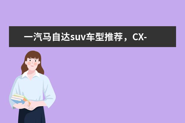 一汽马自达suv车型推荐,CX-4超强的运动性和舒适性值得拥有 英致G5中控大屏国产少见(16英寸)