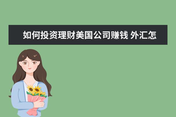 如何投资理财美国公司赚钱 外汇怎么操作赚钱