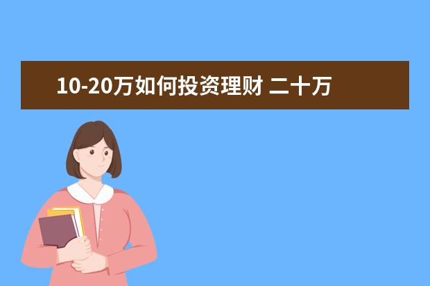 10-20万如何投资理财 二十万怎样理财