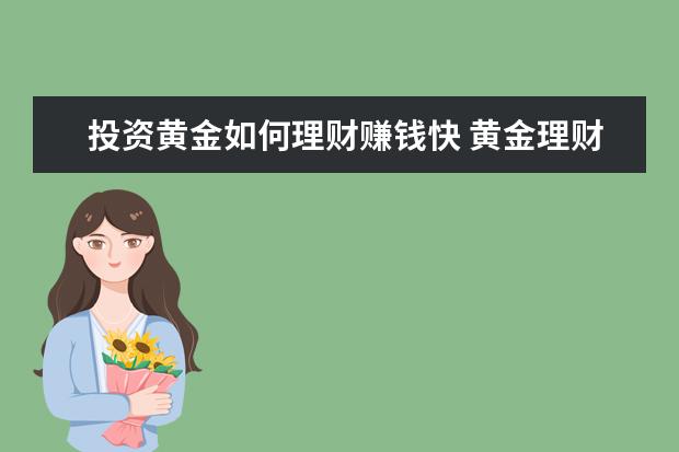 投资黄金如何理财赚钱快 黄金理财怎么赚钱 这几个方法要知道