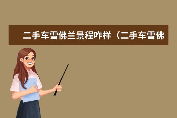 二手车雪佛兰景程咋样(二手车雪佛兰景程怎么样) 原厂什么(雪佛兰创酷用什么机油)