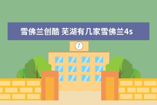 雪佛兰创酷 芜湖有几家雪佛兰4s店