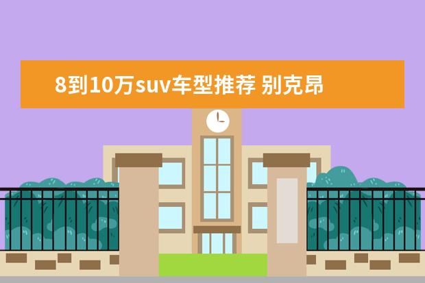 8到10万suv车型推荐 别克昂科威中型SUV之首
