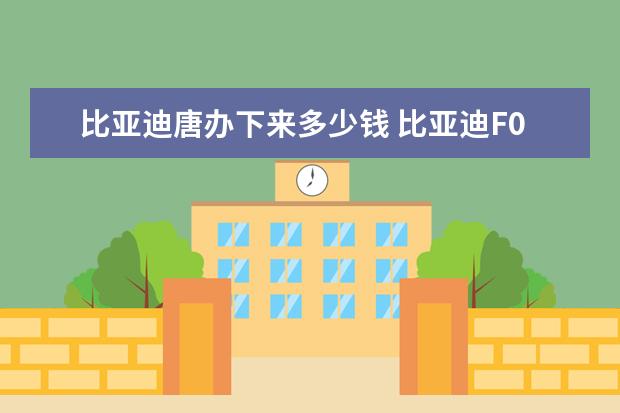 比亚迪唐办下来多少钱 比亚迪F0的百公里油耗是多少
