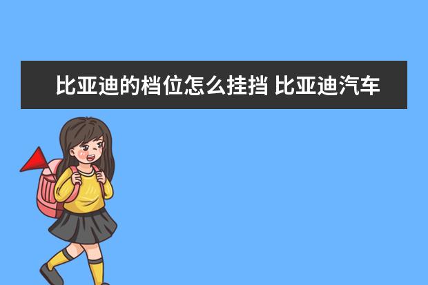 比亚迪的档位怎么挂挡 比亚迪汽车的质量怎么样