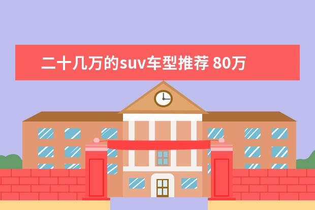 二十几万的suv车型推荐 80万SUV推荐