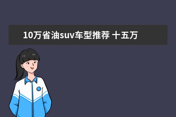 10万省油suv车型推荐 十五万适合公司买的车