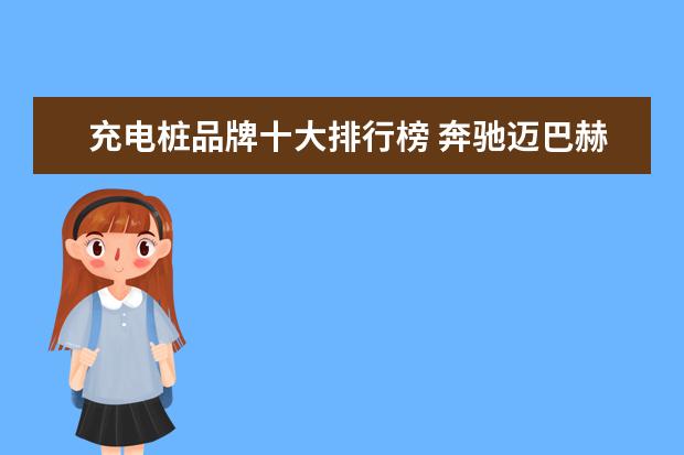 充电桩品牌十大排行榜 奔驰迈巴赫没有商务车(奔驰品牌有4款MPV)