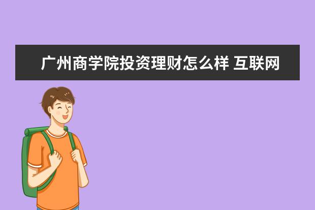 广州商学院投资理财怎么样 互联网金融学 | 一个势头正好的新兴专业