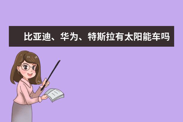 比亚迪、华为、特斯拉有太阳能车吗 比亚迪百公里油耗多少