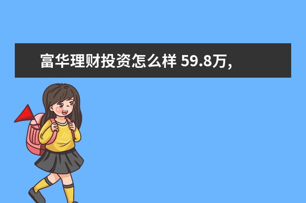 富华理财投资怎么样 59.8万,首付4万,20年月供多少