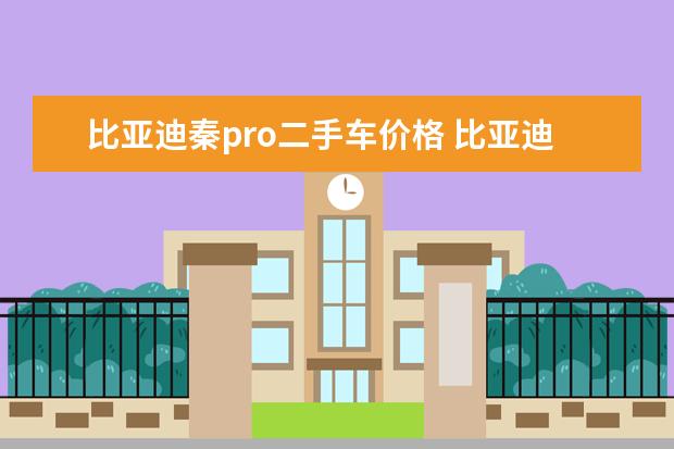 比亚迪秦pro二手车价格 比亚迪秦plus落地价大概多少钱（大概11.22万元起）