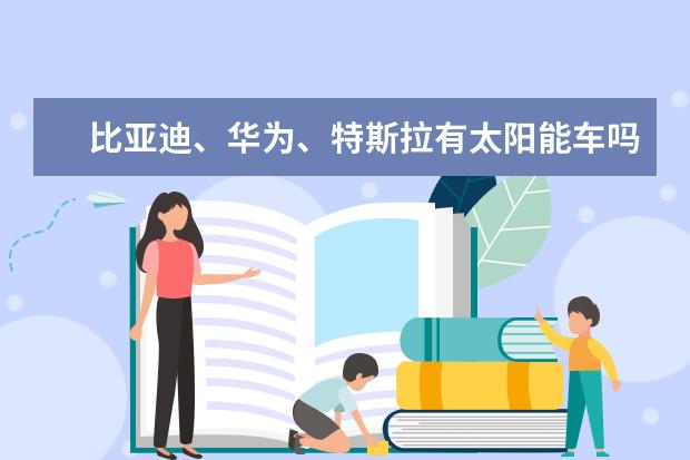 比亚迪、华为、特斯拉有太阳能车吗 比亚迪汉新车公布价格