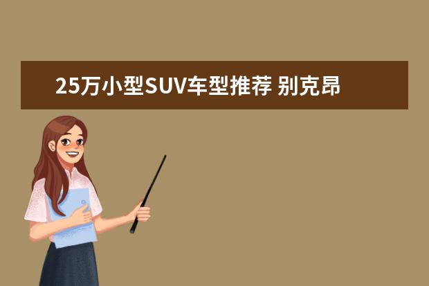 25万小型SUV车型推荐 别克昂科威中型SUV之首