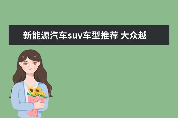 新能源汽车suv车型推荐 大众越野车15万左右