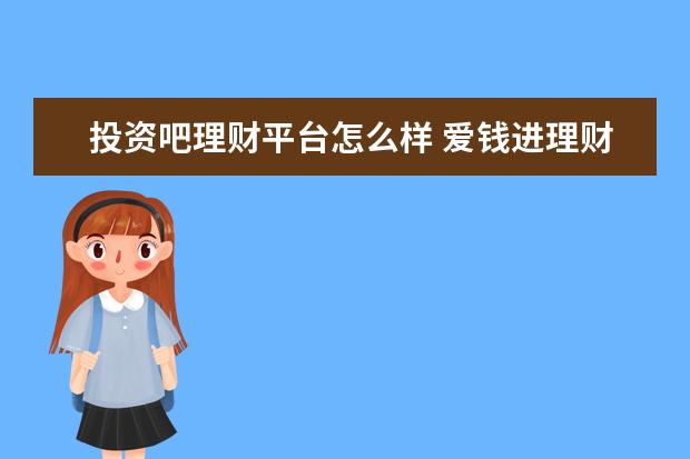投资吧理财平台怎么样 爱钱进理财安全可靠吗?收益怎么样?