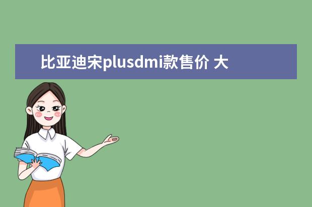 比亚迪宋plusdmi款售价 大连哪里经销比亚迪配件(大连比亚迪汽车配件有限公司地址)