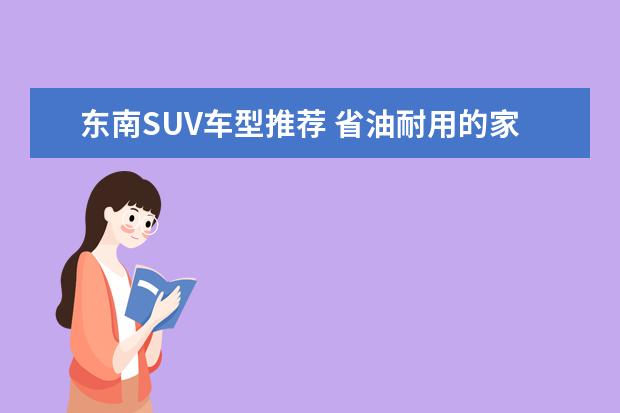 东南SUV车型推荐 省油耐用的家用车