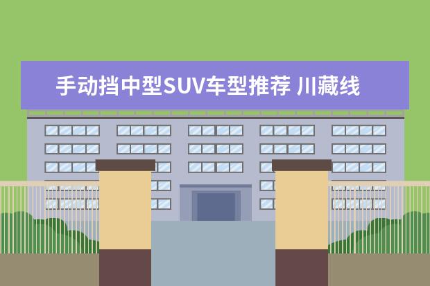 手动挡中型SUV车型推荐 川藏线城市SUV车型推荐