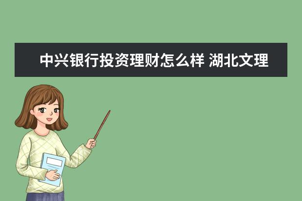 中兴银行投资理财怎么样 湖北文理学院理工学院怎么样